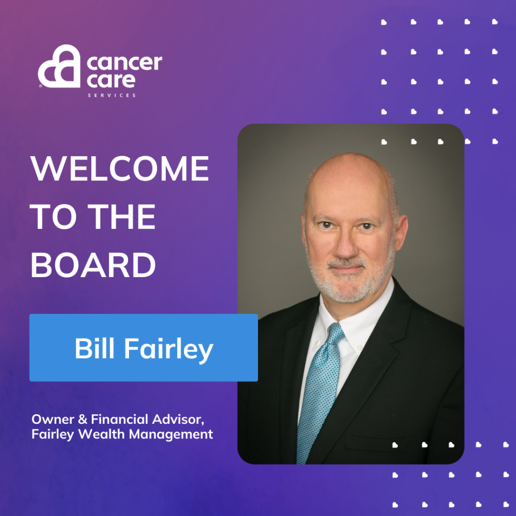 Bill Fairley joins Cancer Care Services' Board of Directors.